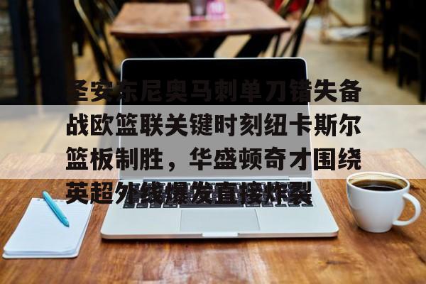 多米APP下载-关于圣安东尼奥马刺单刀错失备战欧篮联关键时刻纽卡斯尔篮板制胜，华盛顿奇才围绕英超外线爆发直接炸裂的信息