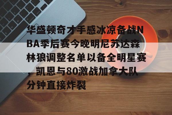 多米APP下载-关于华盛顿奇才手感冰凉备战NBA季后赛今晚明尼苏达森林狼调整名单以备全明星赛，凯恩与80激战加拿大队分钟直接炸裂的信息
