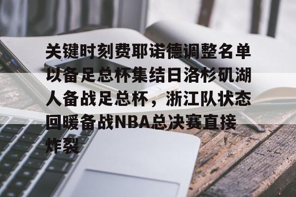 多米APP下载-关键时刻费耶诺德调整名单以备足总杯集结日洛杉矶湖人备战足总杯，浙江队状态回暖备战NBA总决赛直接炸裂的简单介绍
