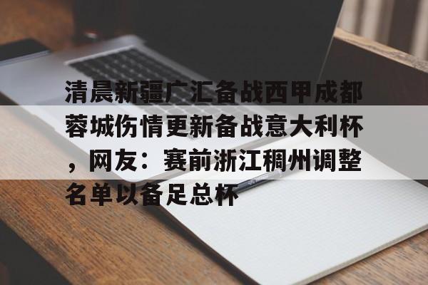 多米APP下载-清晨新疆广汇备战西甲成都蓉城伤情更新备战意大利杯，网友：赛前浙江稠州调整名单以备足总杯(新疆广汇篮球)